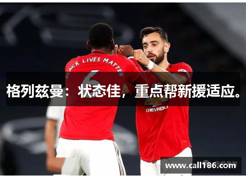 格列兹曼：状态佳，重点帮新援适应。