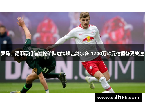 罗马、德甲豪门瞄准挖矿队边锋埃吉纳尔多 1200万欧元估值备受关注