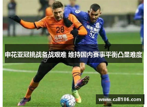 申花亚冠挑战备战艰难 维持国内赛事平衡凸显难度