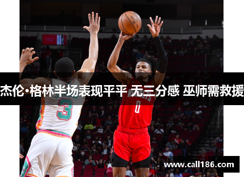 杰伦·格林半场表现平平 无三分感 巫师需救援